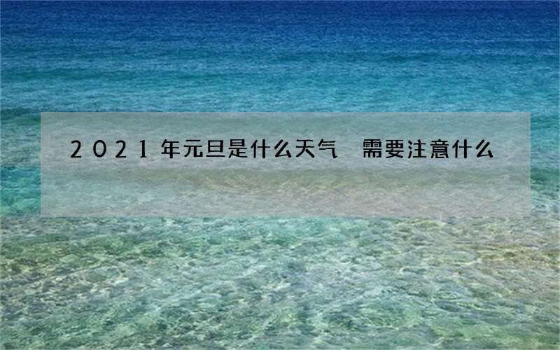 2021年元旦是什么天气 需要注意什么